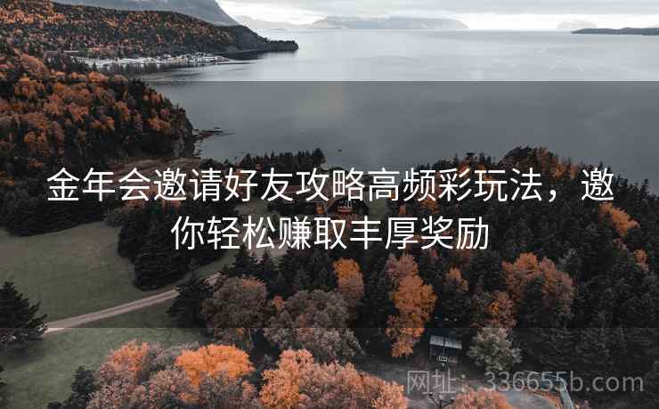 金年会邀请好友攻略高频彩玩法，邀你轻松赚取丰厚奖励