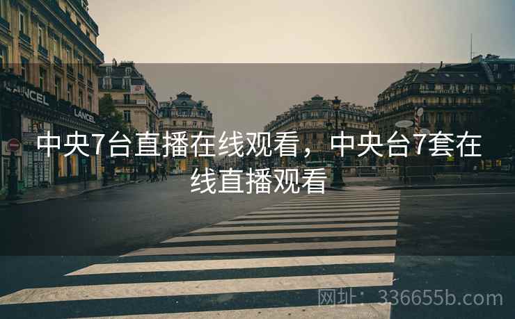 中央7台直播在线观看，中央台7套在线直播观看  第2张