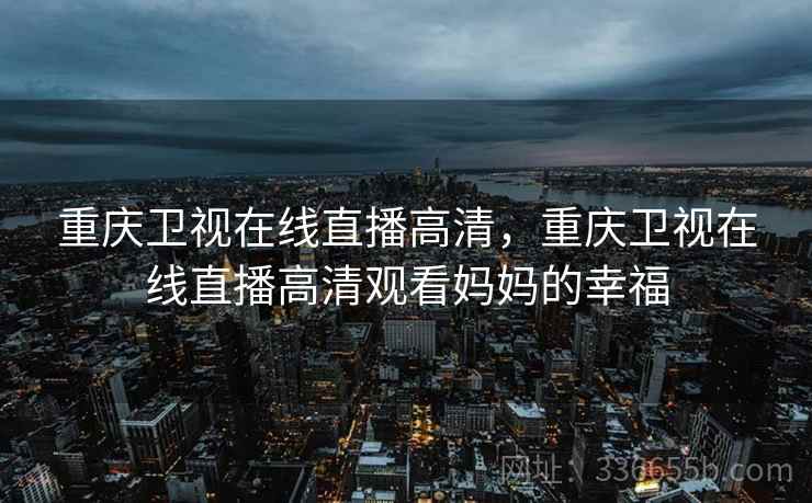 重庆卫视在线直播高清，重庆卫视在线直播高清观看妈妈的幸福