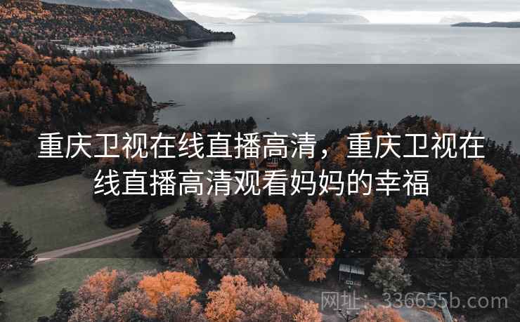重庆卫视在线直播高清，重庆卫视在线直播高清观看妈妈的幸福  第2张