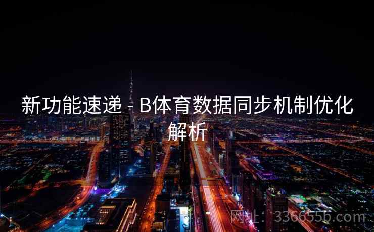 新功能速递 - B体育数据同步机制优化解析  第2张