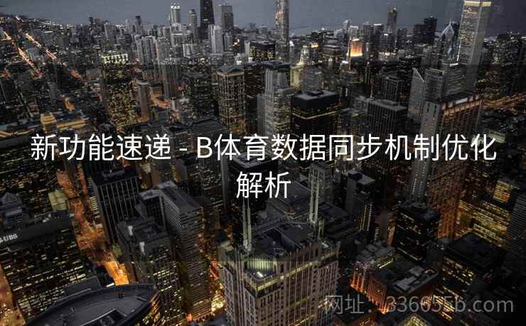 新功能速递 - B体育数据同步机制优化解析