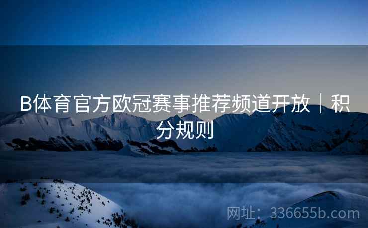 B体育官方欧冠赛事推荐频道开放｜积分规则  第2张