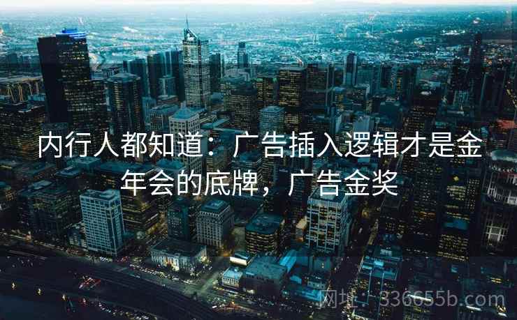 内行人都知道：广告插入逻辑才是金年会的底牌，广告金奖  第2张