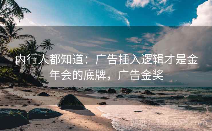 内行人都知道：广告插入逻辑才是金年会的底牌，广告金奖