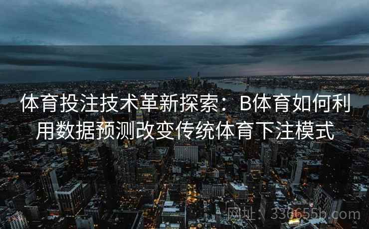 体育投注技术革新探索：B体育如何利用数据预测改变传统体育下注模式