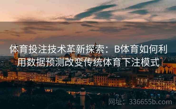 体育投注技术革新探索：B体育如何利用数据预测改变传统体育下注模式  第2张