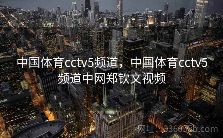 中国体育cctv5频道，中国体育cctv5频道中网郑钦文视频