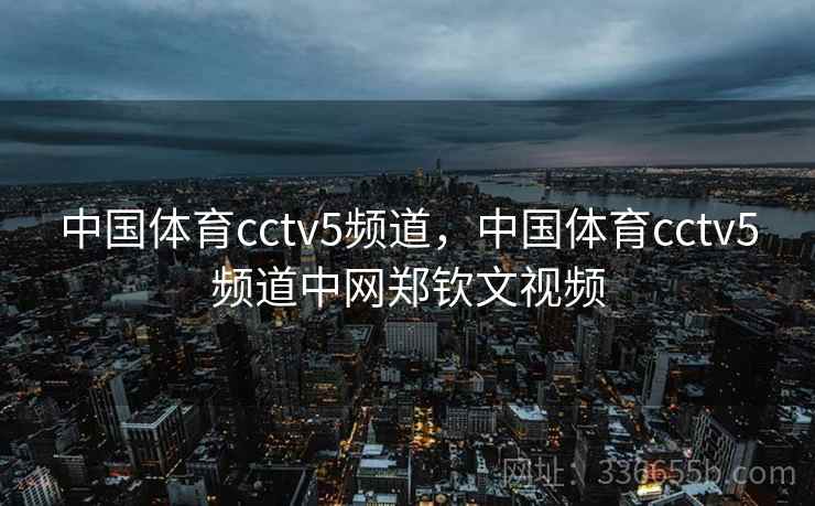 中国体育cctv5频道，中国体育cctv5频道中网郑钦文视频  第2张