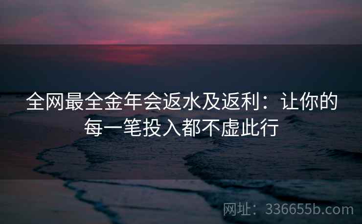 全网最全金年会返水及返利：让你的每一笔投入都不虚此行  第2张