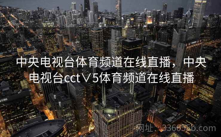 中央电视台体育频道在线直播，中央电视台cct∨5体育频道在线直播  第2张