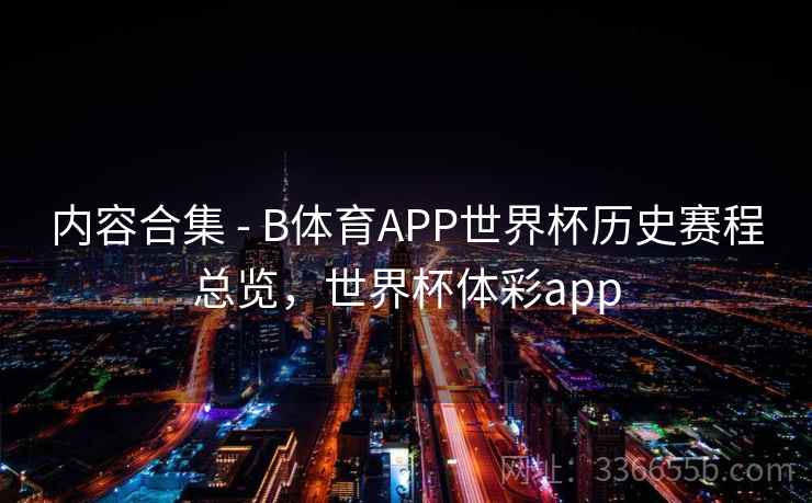 内容合集 - B体育APP世界杯历史赛程总览，世界杯体彩app  第2张
