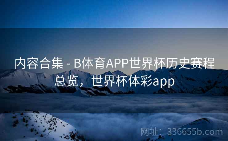 内容合集 - B体育APP世界杯历史赛程总览，世界杯体彩app