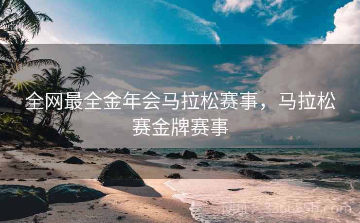 全网最全金年会马拉松赛事，马拉松赛金牌赛事