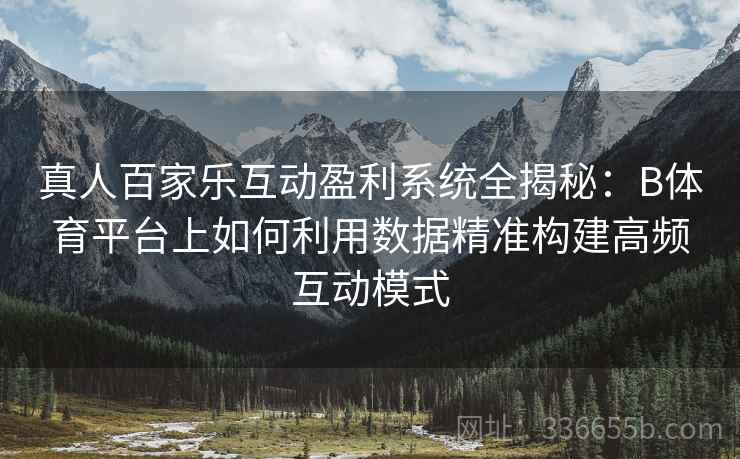 真人百家乐互动盈利系统全揭秘：B体育平台上如何利用数据精准构建高频互动模式  第2张