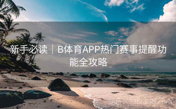 新手必读｜B体育APP热门赛事提醒功能全攻略  第2张