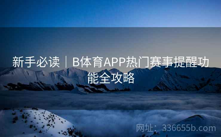 新手必读｜B体育APP热门赛事提醒功能全攻略
