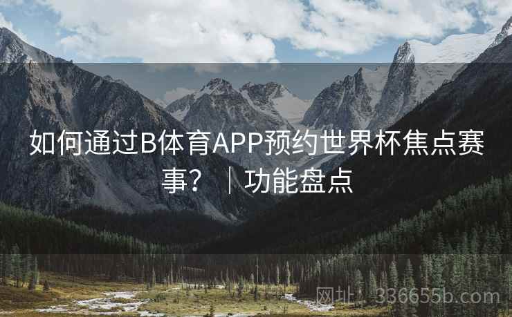 如何通过B体育APP预约世界杯焦点赛事？｜功能盘点  第2张