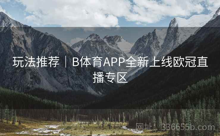 玩法推荐｜B体育APP全新上线欧冠直播专区