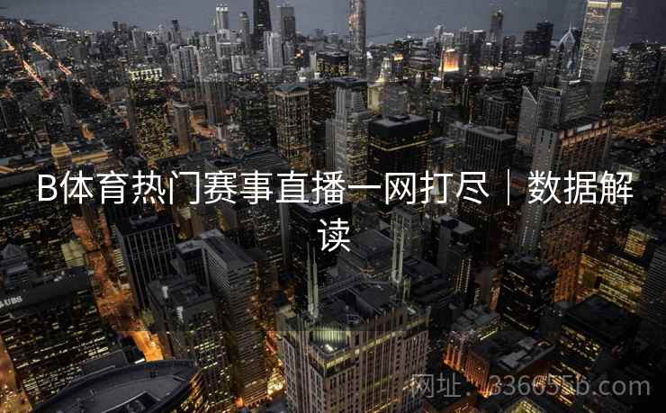 B体育热门赛事直播一网打尽｜数据解读  第2张