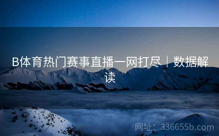 B体育热门赛事直播一网打尽｜数据解读