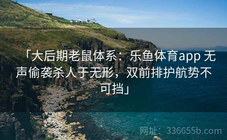 「大后期老鼠体系：乐鱼体育app 无声偷袭杀人于无形，双前排护航势不可挡」  第2张