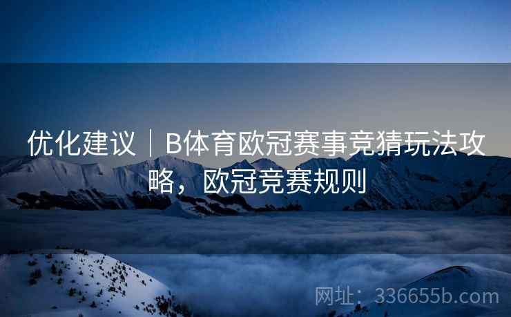 优化建议｜B体育欧冠赛事竞猜玩法攻略，欧冠竞赛规则