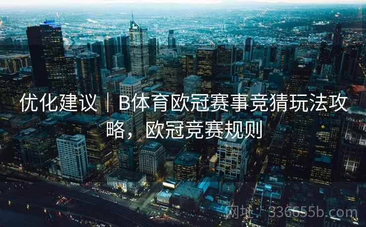 优化建议｜B体育欧冠赛事竞猜玩法攻略，欧冠竞赛规则  第2张