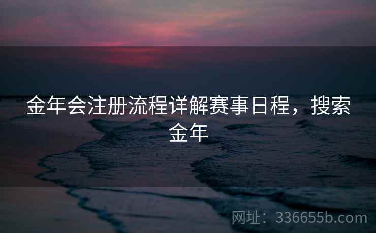 金年会注册流程详解赛事日程，搜索金年  第2张