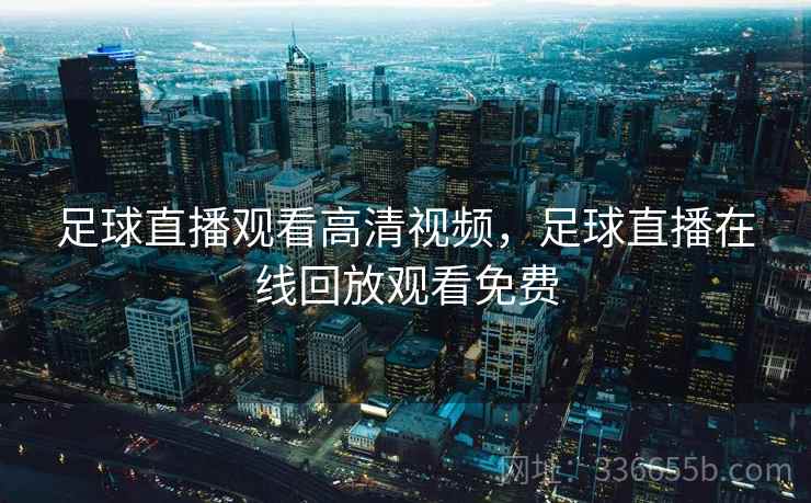 足球直播观看高清视频，足球直播在线回放观看免费  第2张