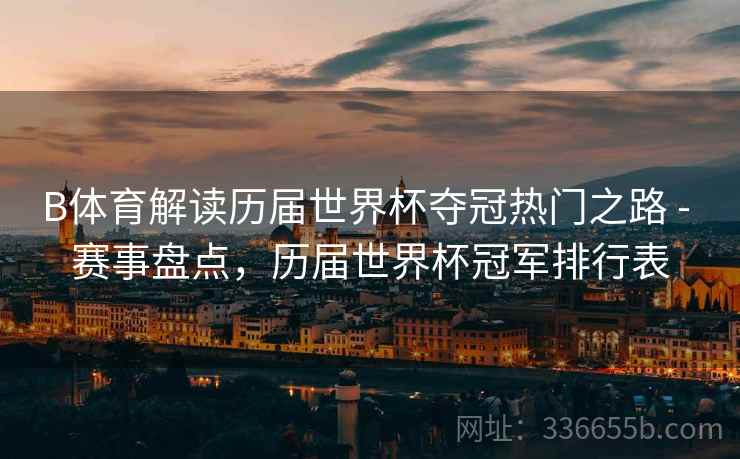 B体育解读历届世界杯夺冠热门之路 - 赛事盘点，历届世界杯冠军排行表