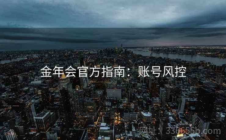 金年会官方指南：账号风控