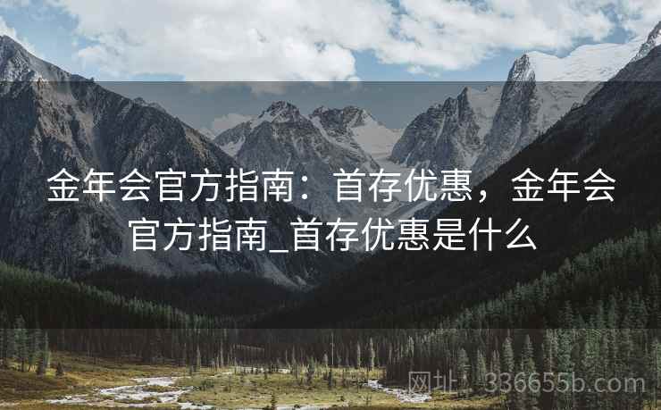 金年会官方指南：首存优惠，金年会官方指南_首存优惠是什么