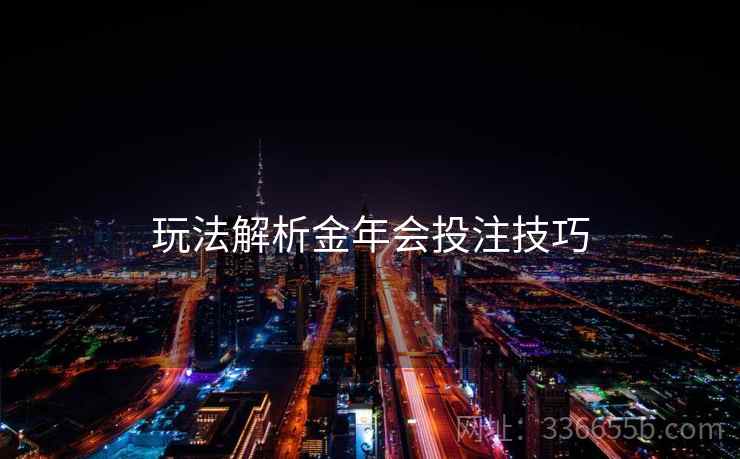 玩法解析金年会投注技巧
