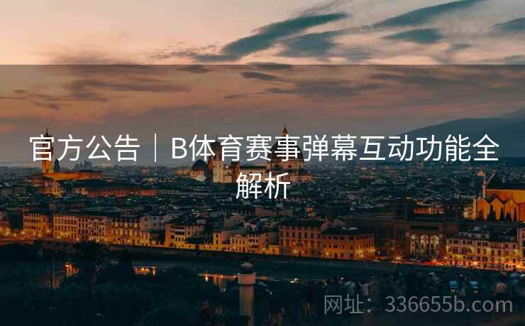 官方公告｜B体育赛事弹幕互动功能全解析  第2张