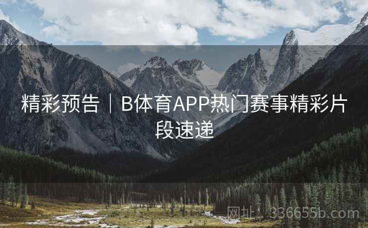 精彩预告｜B体育APP热门赛事精彩片段速递