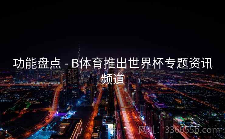 功能盘点 - B体育推出世界杯专题资讯频道