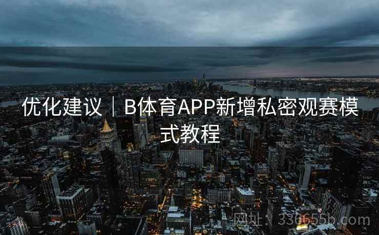 优化建议|B体育APP新增私密观赛模式教程