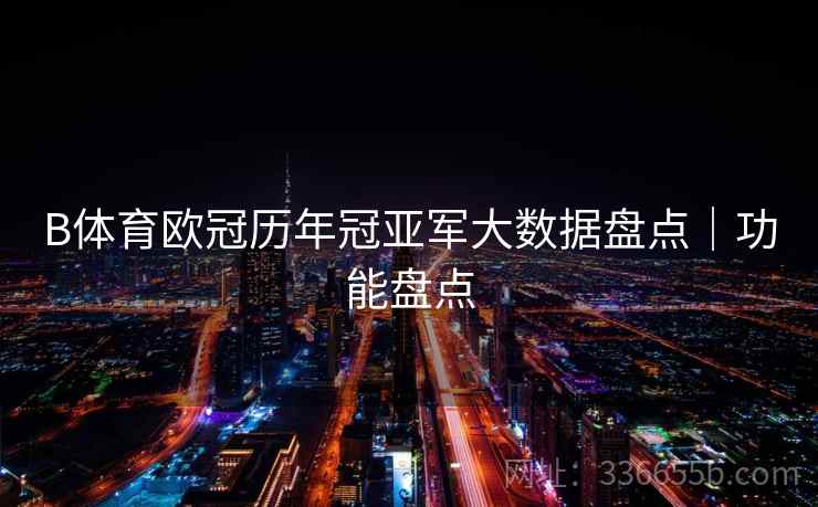 B体育欧冠历年冠亚军大数据盘点|功能盘点
